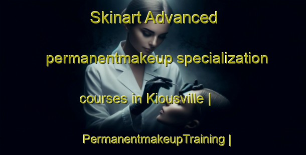 Skinart Advanced permanentmakeup specialization courses in Kiousville | PermanentmakeupTraining | PermanentmakeupClasses | SkinartTraining-United States